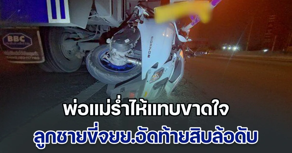 พ่อแม่ร่ำไห้แทบขาดใจ ลูกชายวัย 17 ปี ซิ่ง จยย.อัดท้ายสิบล้อเสียชีวิตคาที่