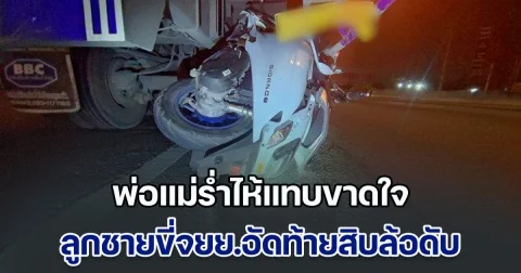 พ่อแม่ร่ำไห้แทบขาดใจ ลูกชายวัย 17 ปี ซิ่ง จยย.อัดท้ายสิบล้อเสียชีวิตคาที่