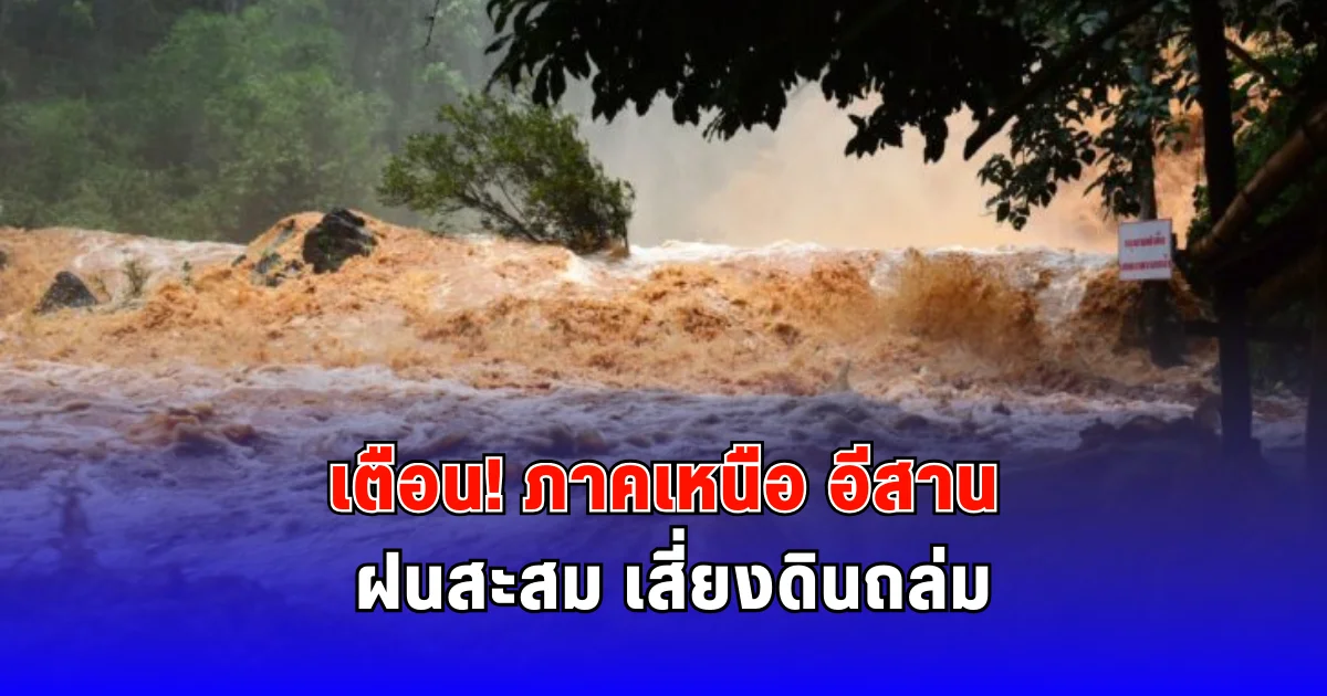 เตือนภาคเหนือ อีสาน ฝนสะสม เสี่ยงดินถล่ม