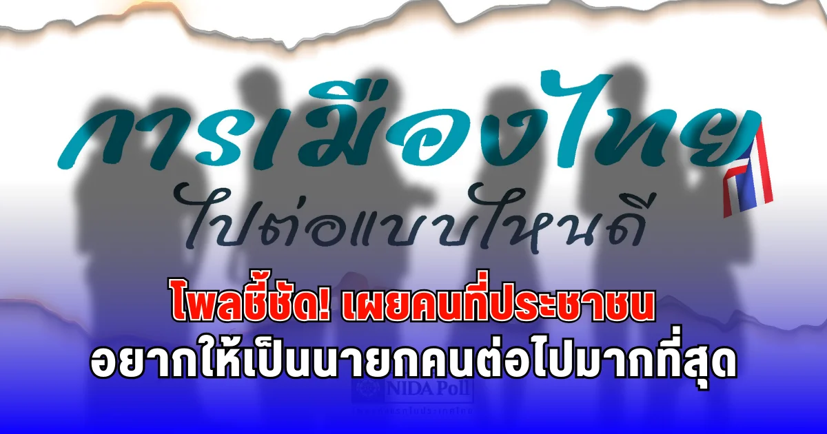 โพลชี้ชัด เผยคนที่ประชาชนอยากให้เป็นนายกคนต่อไปมากที่สุด