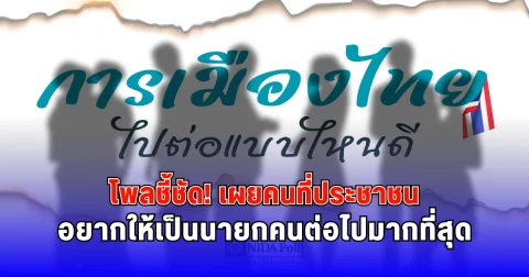 โพลชี้ชัด เผยคนที่ประชาชนอยากให้เป็นนายกคนต่อไปมากที่สุด