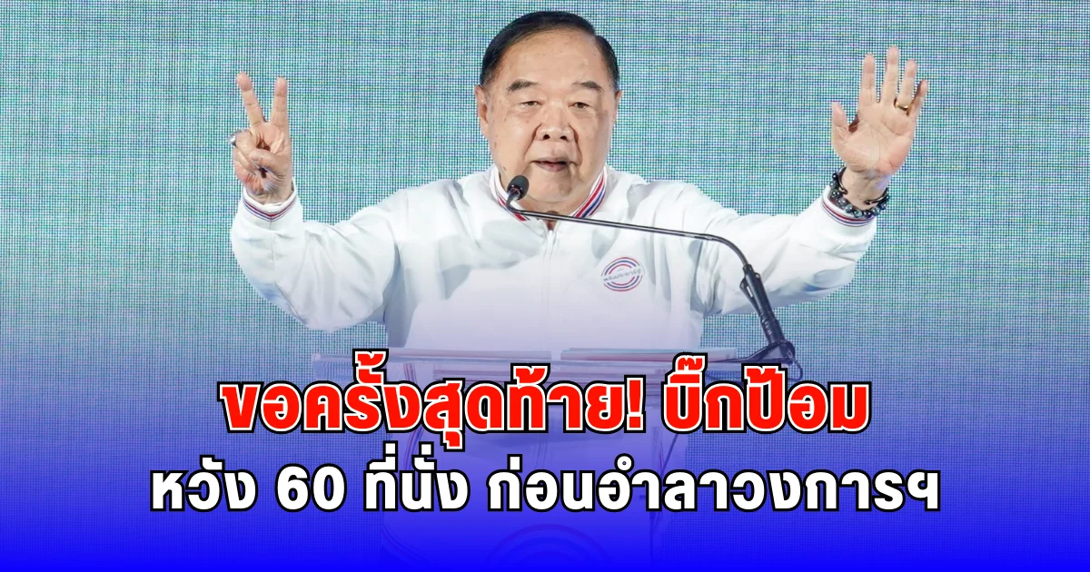 ขอครั้งสุดท้าย บิ๊กป้อม หวัง 60 ที่นั่ง ก่อนอำลาวงการฯ
