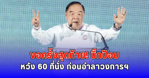 ขอครั้งสุดท้าย บิ๊กป้อม หวัง 60 ที่นั่ง ก่อนอำลาวงการฯ