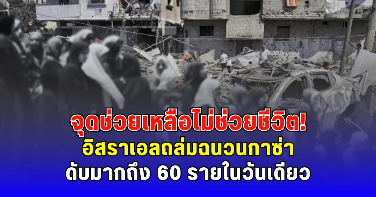 จุดช่วยเหลือไม่ช่วยชีวิต อิสราเอลถล่มฉนวนกาซ่า ดับมากถึง 60 รายในวันเดียว (ตปท.)