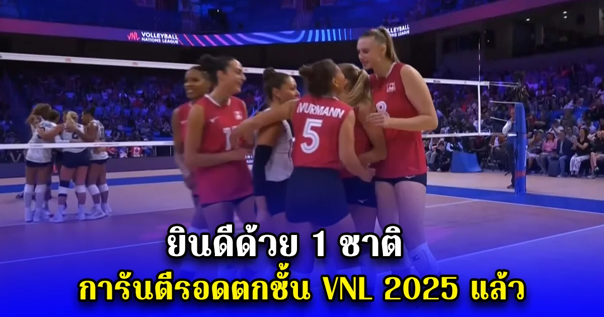 ยินดีด้วย 1 ชาติ การันตีรอดตกชั้น VNL 2025 แล้ว