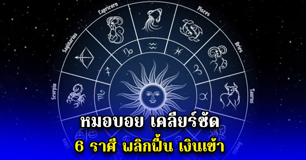 หมอบอย เคลียร์ชัด 6 ราศี พลิกฟื้น เงินเข้า