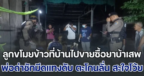 เร่งล่าลูกหลอนยา! ขโมยข้าวที่บ้านไปขายหาเงินซื้อยานรกเสพ ฉุนพ่อต่อว่าชักมีดแทงสวนดับ ก่อนหนีตะโกนลั่น สะใจโว้ย