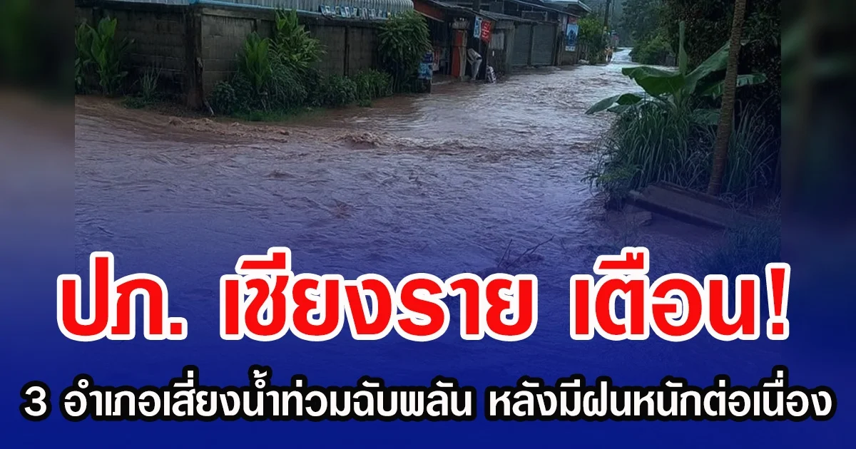 ปภ. เชียงราย เตือน! 3 อำเภอเสี่ยงน้ำท่วมฉับพลัน หลังมีฝนหนักต่อเนื่อง
