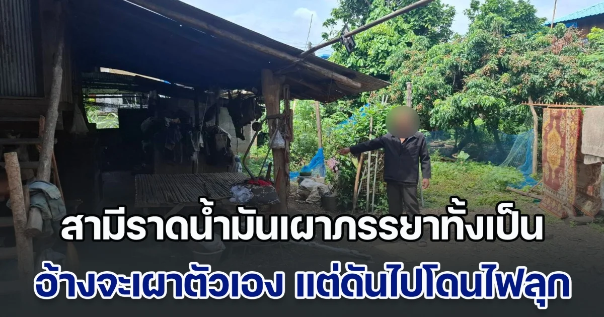 สามีหึงโหด ราดน้ำมันเผาภรรยาทั้งเป็น อ้างจะเผาตัวเอง แต่น้ำมันดันไปโดนฝ่ายหญิงไฟจนลุก
