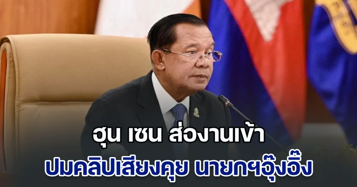 ฮุน เซน ส่องานเข้า ปมคลิปเสียงคุย นายกฯอุ๊งอิ๊ง