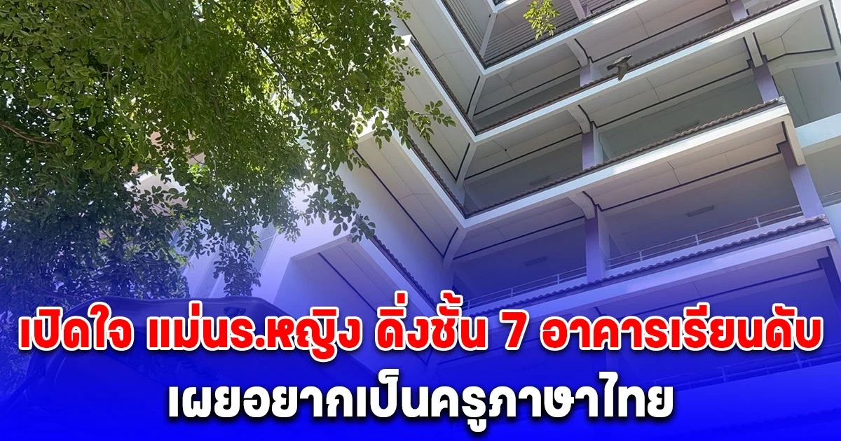 เปิดใจ แม่นร.หญิง ดิ่งชั้น 7 อาคารเรียนดับ เผยอยากเป็นครูภาษาไทย