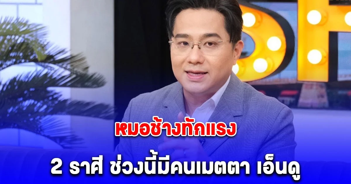 หมอช้างทักแรง 2 ราศี ช่วงนี้มีคนเมตตา เอ็นดู ยื่นมือช่วยเหลือ