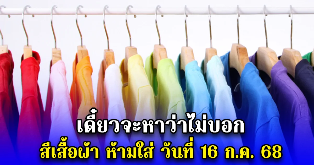 เดี๋ยวจะหาว่าไม่บอก สีเสื้อผ้า ห้ามใส่ วันที่ 16 ก.ค. 68