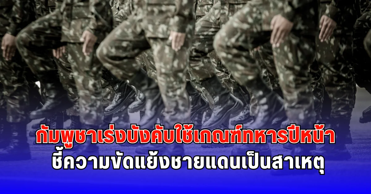 กัมพูชาเร่งบังคับใช้เกณฑ์ทหารปีหน้า ชี้ความขัดแย้งชายแดนเป็นสาเหตุ