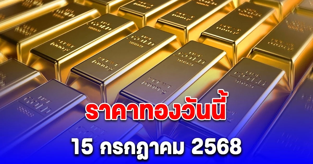 ด่วน ประกาศราคาทองวันนี้ 15 กรกฎาคม 2568