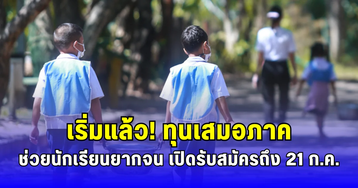 เริ่มแล้ว ทุนเสมอภาค ช่วยนักเรียนยากจน เปิดรับสมัครถึง 21 ก.ค.