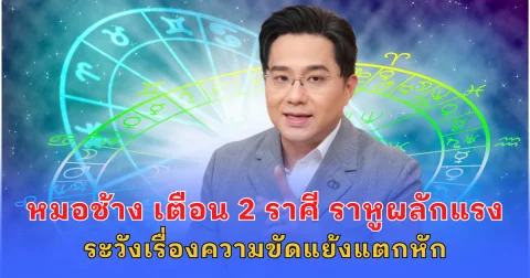 หมอช้าง เตือน 2 ราศี ราหูผลักแรง ระวังเรื่องความขัดแย้งแตกหัก