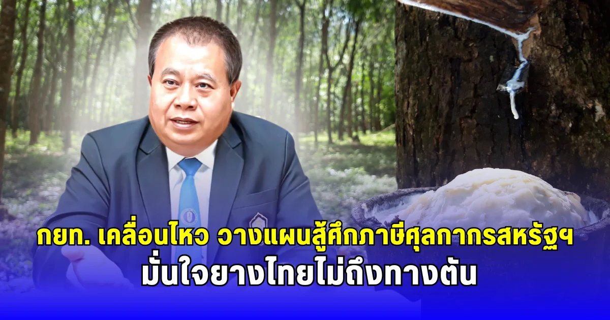 กยท. เคลื่อนไหว วางแผนสู้ศึกภาษีศุลกากรสหรัฐฯ มั่นใจยางไทยไม่ถึงทางตัน