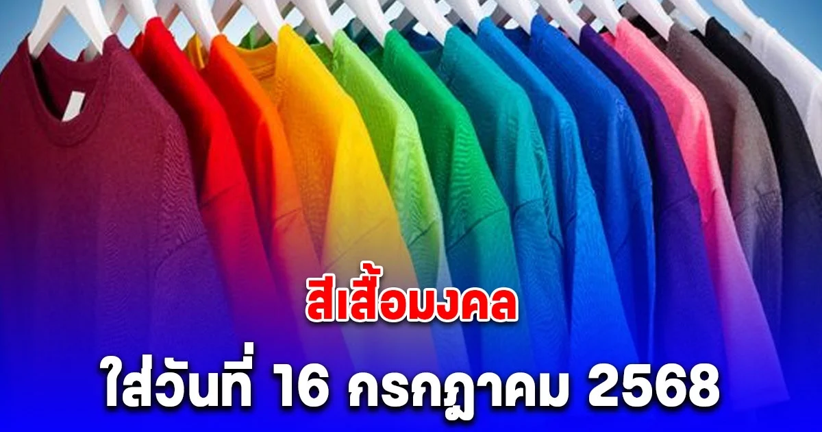 สีเสื้อมงคล ใส่วันที่ 16 กรกฎาคม 2568 พร้อมทริคเสริมโชค