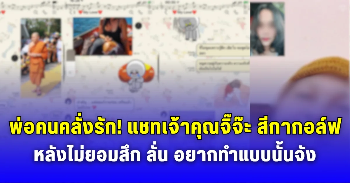 พ่อคนคลั่งรัก แชทเจ้าคุณจิ๊จ๊ะต้าวสีกากอล์ฟ หลังไม่ยอมสึกจะพิสูจน์ความบริสุทธิ์ ลั่น อยากทำแบบนั้นจัง