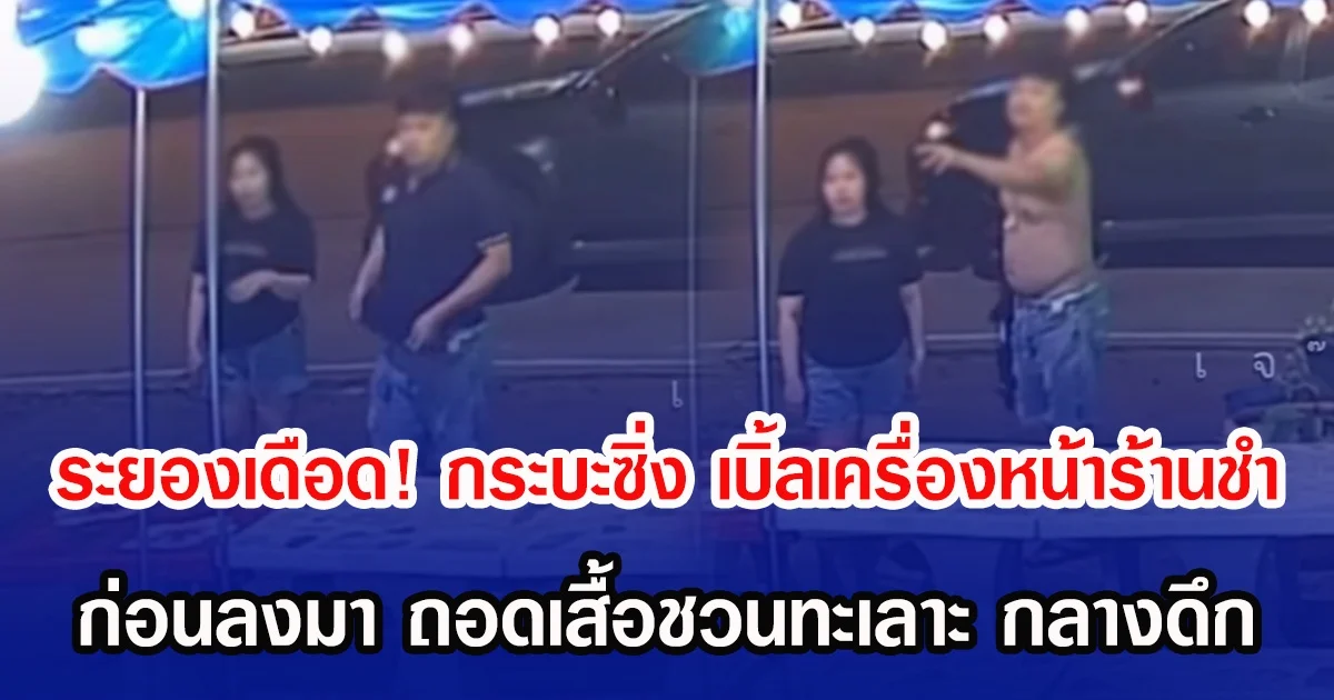 ระยองเดือด! กระบะซิ่ง เบิ้ลเครื่องหน้าร้านชำ ก่อนลงมา ถอดเสื้อชวนทะเลาะ กลางดึก