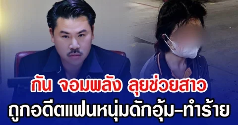 กัน จอมพลัง ลุยช่วยสาว ถูกอดีตแฟนหนุ่มดักอุ้ม-ทำร้าย