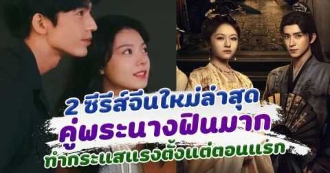 ออนแอร์แล้วจ้า เปิด 2 ซีรีส์จีนมาใหม่ คู่พระนางฟินมาก ทำกระแสแรงตั้งแต่ตอนแรก