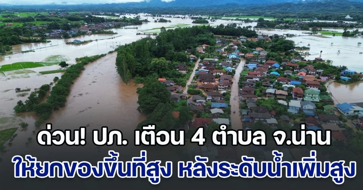 ด่วน! ปภ. เตือน 4 ตำบลในพื้นที่ จ.น่าน ให้ยกของขึ้นที่สูง หลังระดับน้ำแม่น้ำเพิ่มสูงขึ้น