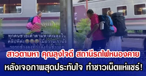 สาวตามหา คุณลุงใจดี สถานีรถไฟหนองคาย หลังเจอภาพสุดประทับใจ ทำชาวเน็ตแห่แชร์!