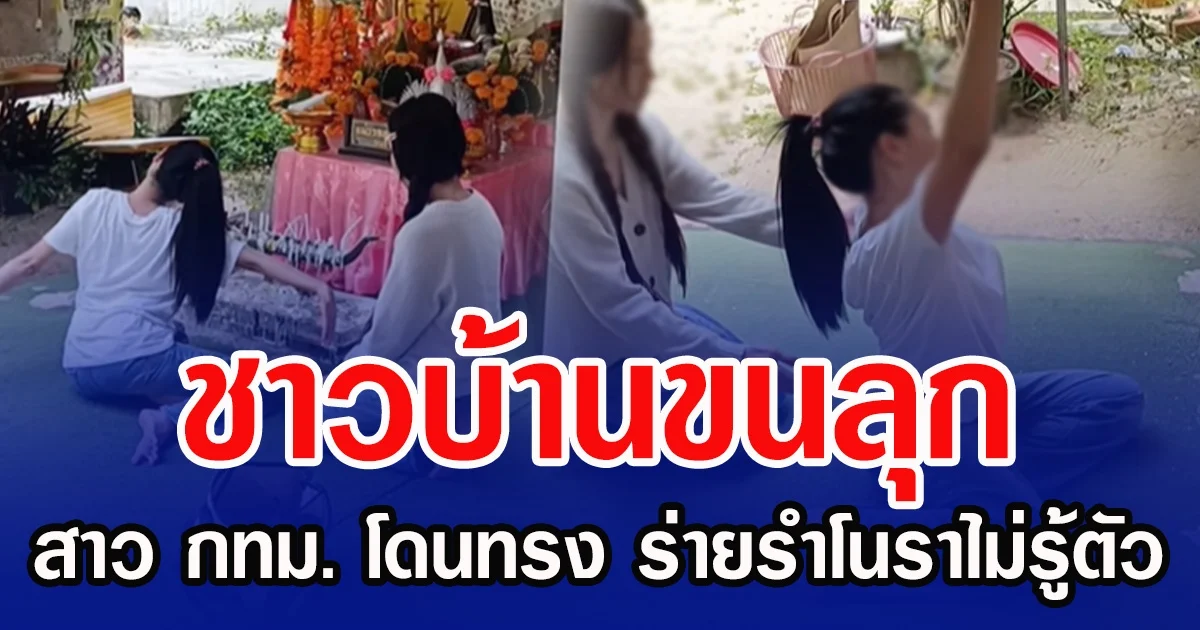 ชาวบ้านขนลุก สาว กทม.โดนทรง ร่ายรำโนราไม่รู้ตัว