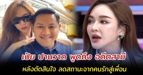 เป้ย ปานวาด พูดถึง อดีตสามี หลังตัดสินใจ ลดสถานะจากคนรักสู่เพื่อน