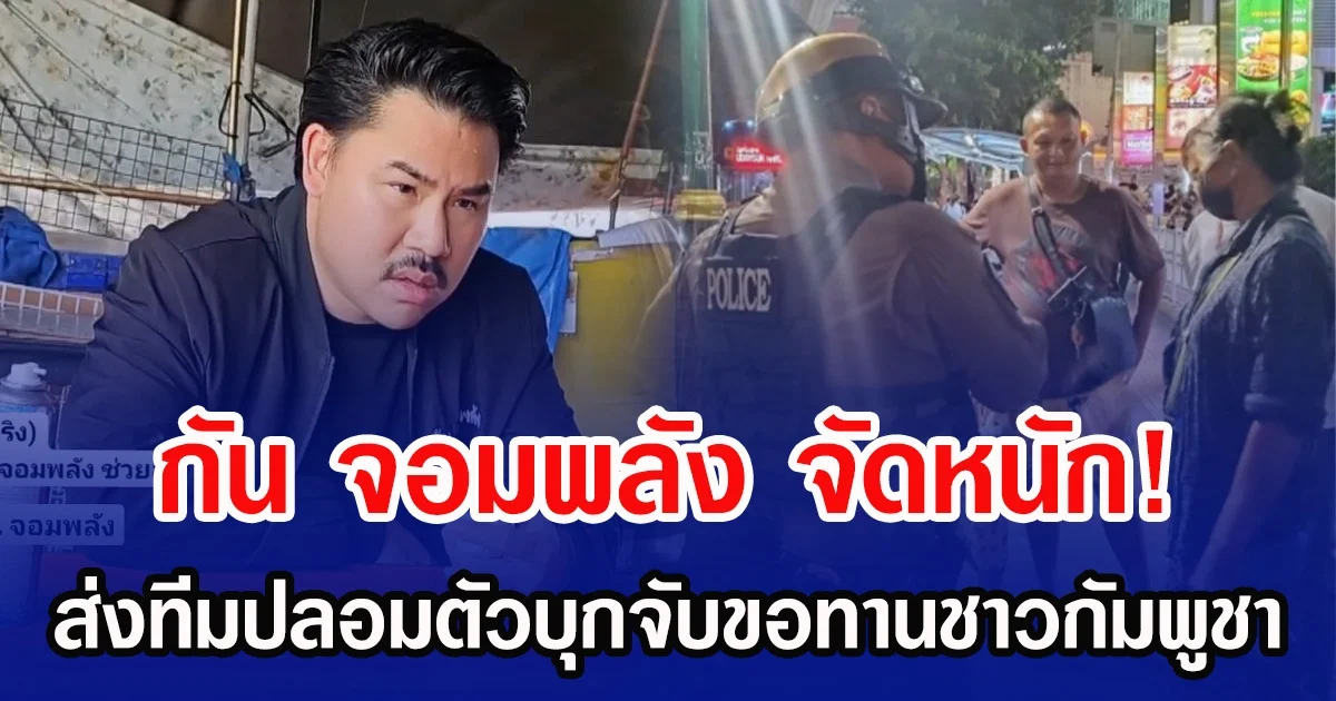 กัน จอมพลัง จัดหนัก! ส่งทีมปลอมตัวบุกจับขอทานชาวกัมพูชา