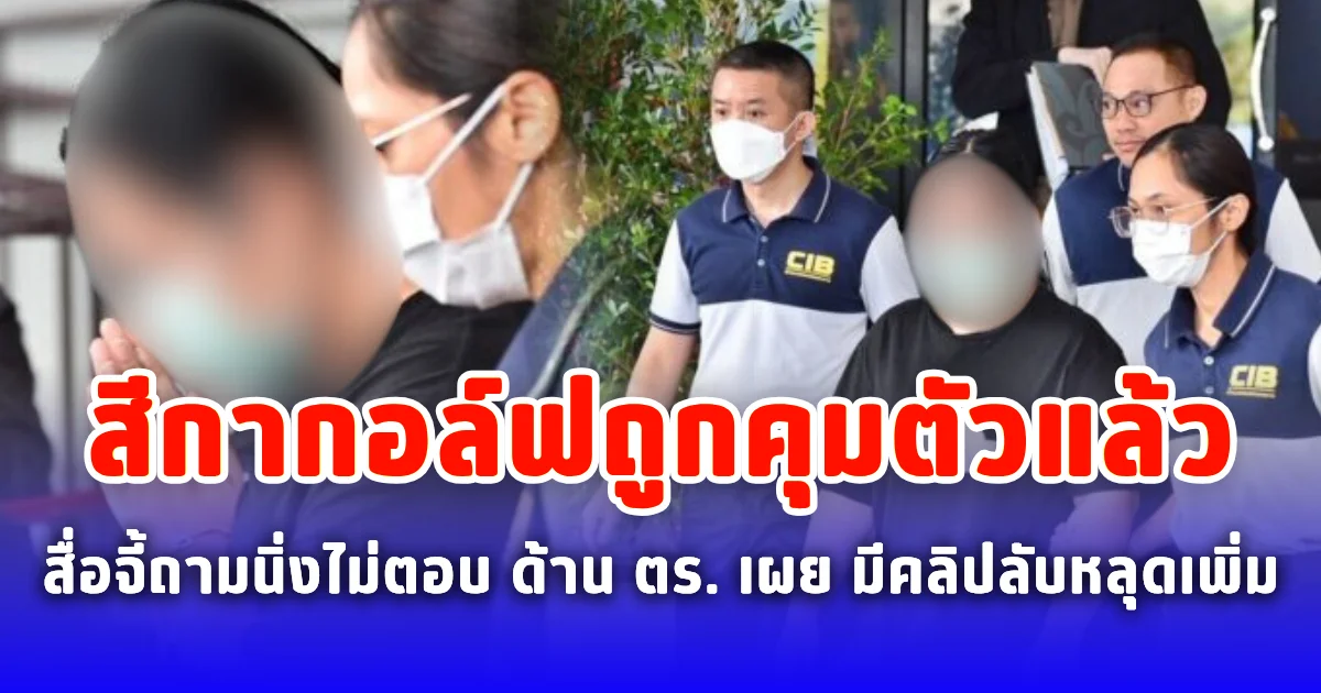 สีกากอล์ฟถูกคุมตัวแล้ว สื่อจี้ถามนิ่งไม่ตอบ ด้าน ตร. เผย มีคลิปลับหลุดเพิ่มโยงพระดัง