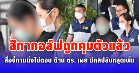 สีกากอล์ฟถูกคุมตัวแล้ว สื่อจี้ถามนิ่งไม่ตอบ ด้าน ตร. เผย มีคลิปลับหลุดเพิ่มโยงพระดัง