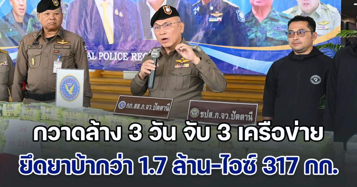 กวาดล้างยาใต้! 3 วัน จับ 3 เครือข่าย ยึดยาบ้ากว่า 1.7 ล้านเม็ด-ไอซ์ 317 กก.