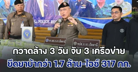 กวาดล้างยาใต้! 3 วัน จับ 3 เครือข่าย ยึดยาบ้ากว่า 1.7 ล้านเม็ด-ไอซ์ 317 กก.
