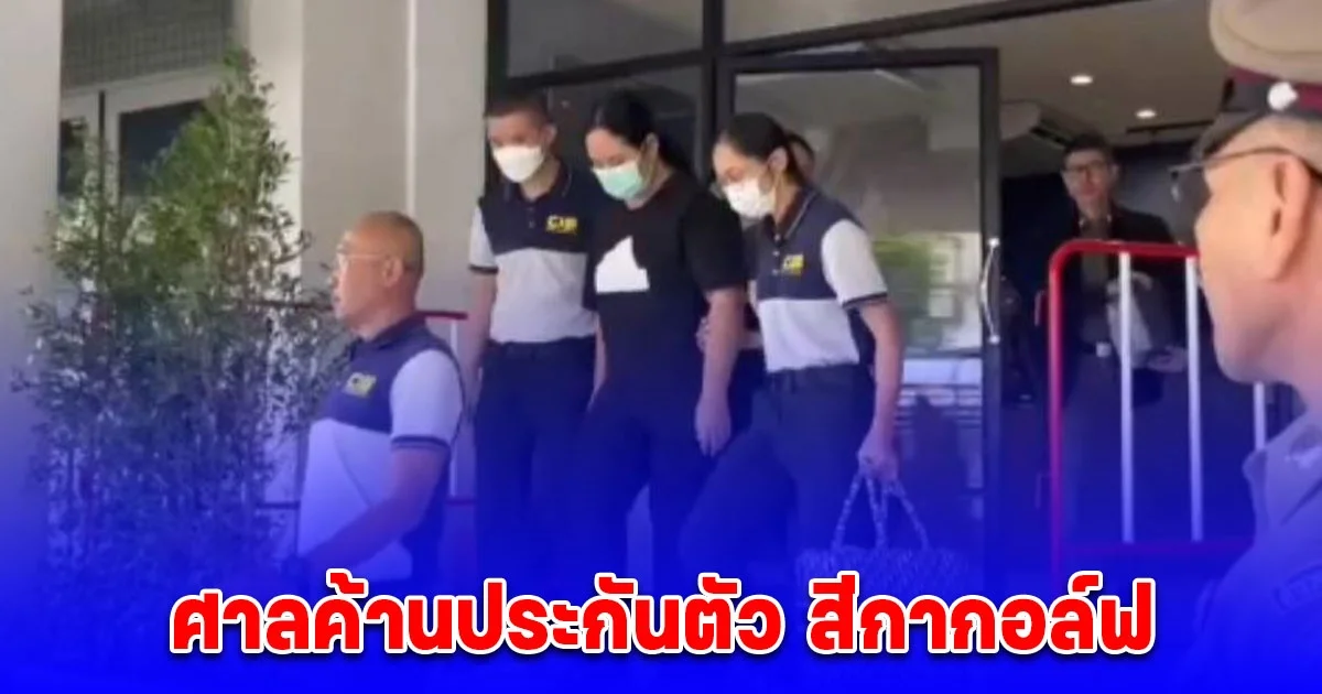 สีกากอล์ฟ ถูกคุมตัวฝากขัง ศาลค้านประกัน หวั่นหลบหนี