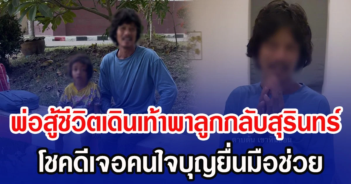 พ่อสู้ชีวิตเดินเท้าพาลูกกลับสุรินทร์ โชคดีเจอคนใจบุญยื่นมือช่วย