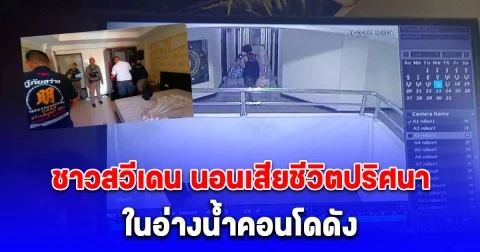 ชาวสวีเดนวัย 38 ปี นอนเสียชีวิตปริศนาในอ่างน้ำคอนโดดัง ตำรวจเร่งแกะรอยสาวชุดดำต้องสงสัย