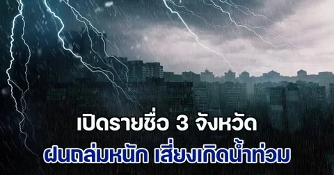 ประกาศแล้ว เปิดรายชื่อ 3 จังหวัด ฝนถล่มหนัก เสี่ยงเกิดน้ำท่วมฉับพลัน