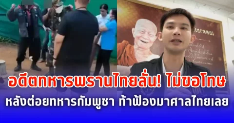 อดีตทหารพรานไทยลั่น! ไม่ขอโทษ หลังต่อยทหารกัมพูชา อยากฟ้องให้มาที่ศาลไทย