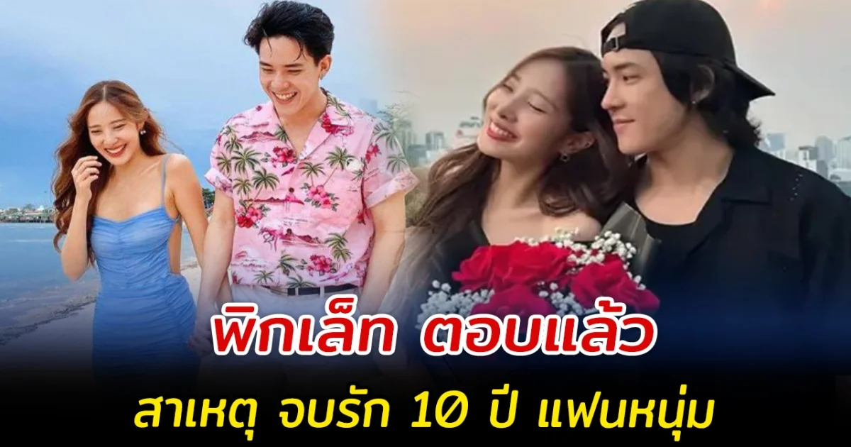 พิกเล็ท ตอบแล้ว สาเหตุ จบรัก 10 ปี แฟนหนุ่ม