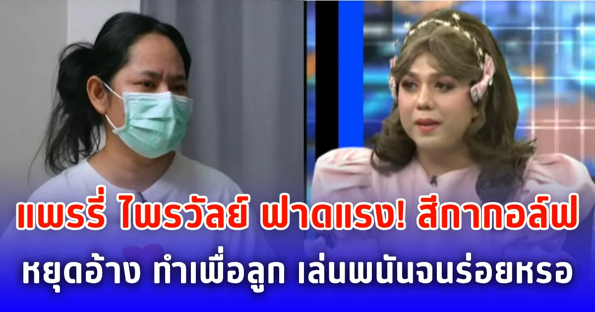 แพรี่ ฟาดแรง! สีกากอล์ฟหยุดอ้าง ทำเพื่อลูก เล่นพนันจนร่อยหรอ