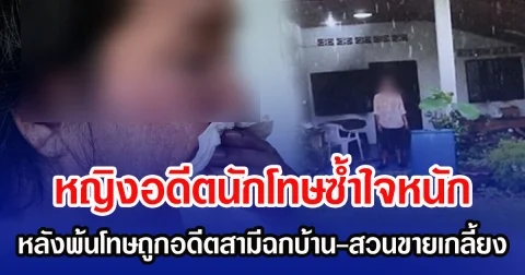 หญิงอดีตนักโทษซํ้าใจหนัก หลังพ้นโทษถูกอดีตสามีฉกบ้าน-สวนขายเกลี้ยง