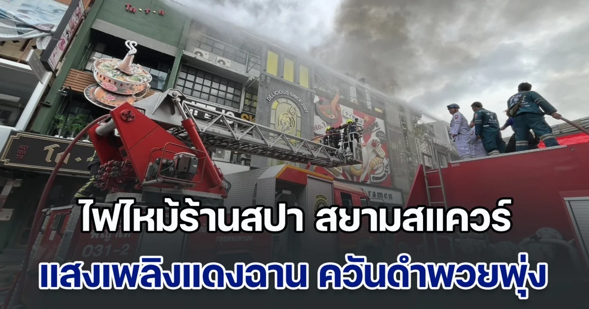 ระทึก! ไฟไหม้ร้านสปา สยามสแควร์ แสงเพลิงแดงฉาน ควันดำพวยพุ่ง