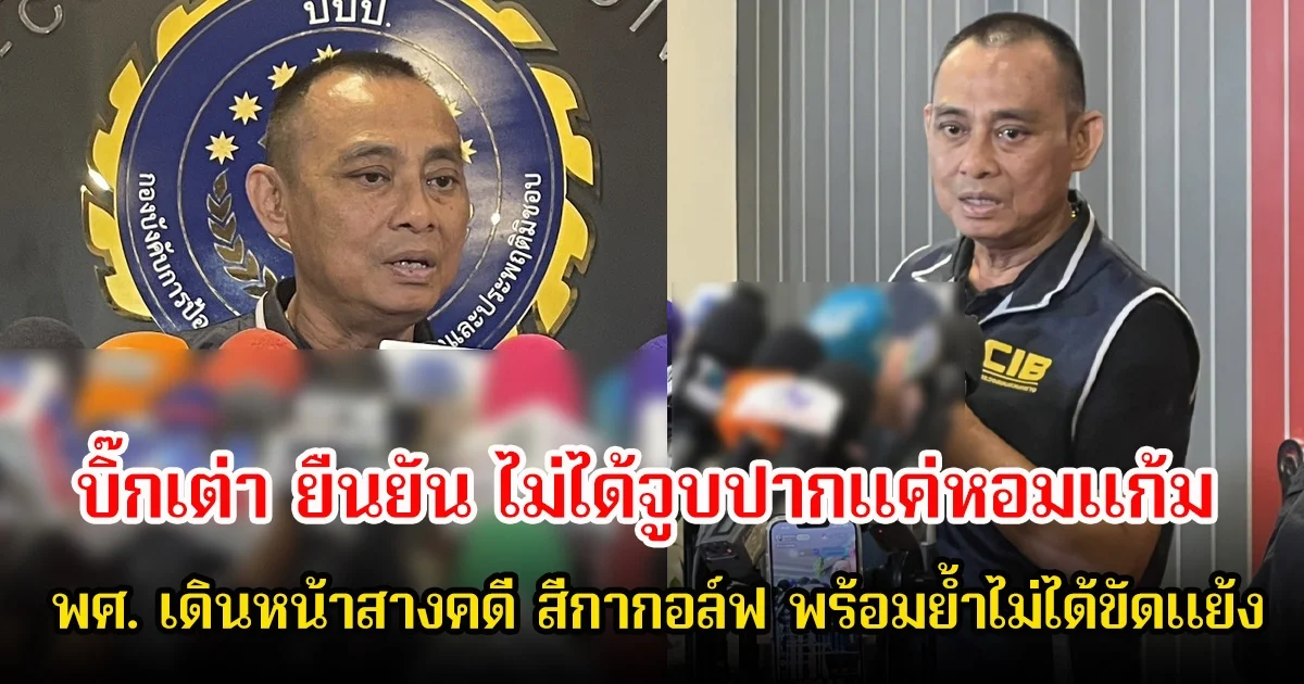 บิ๊กเต่า ยืนยัน ไม่ได้จูบปากแค่หอมแก้ม พศ. เดินหน้าสางคดี สีกากอล์ฟ พร้อมย้ำไม่ได้ขัดแย้ง เน้นเส้นทางการเงินและผู้เกี่ยวข้องทั้งหมด