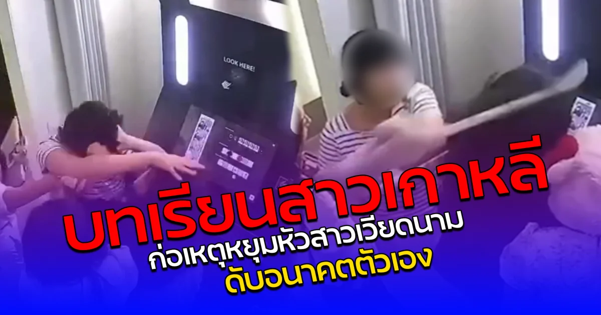 บทเรียนสาวเกาหลี ก่อเหตุหยุมหัวสาวเวียดนาม ดับอนาคตตัวเอง