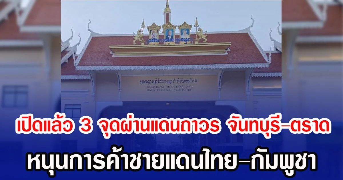 เปิดแล้ว 3 จุดผ่านแดนถาวร จันทบุรี-ตราด หนุนการค้าชายแดนไทย–กัมพูชา