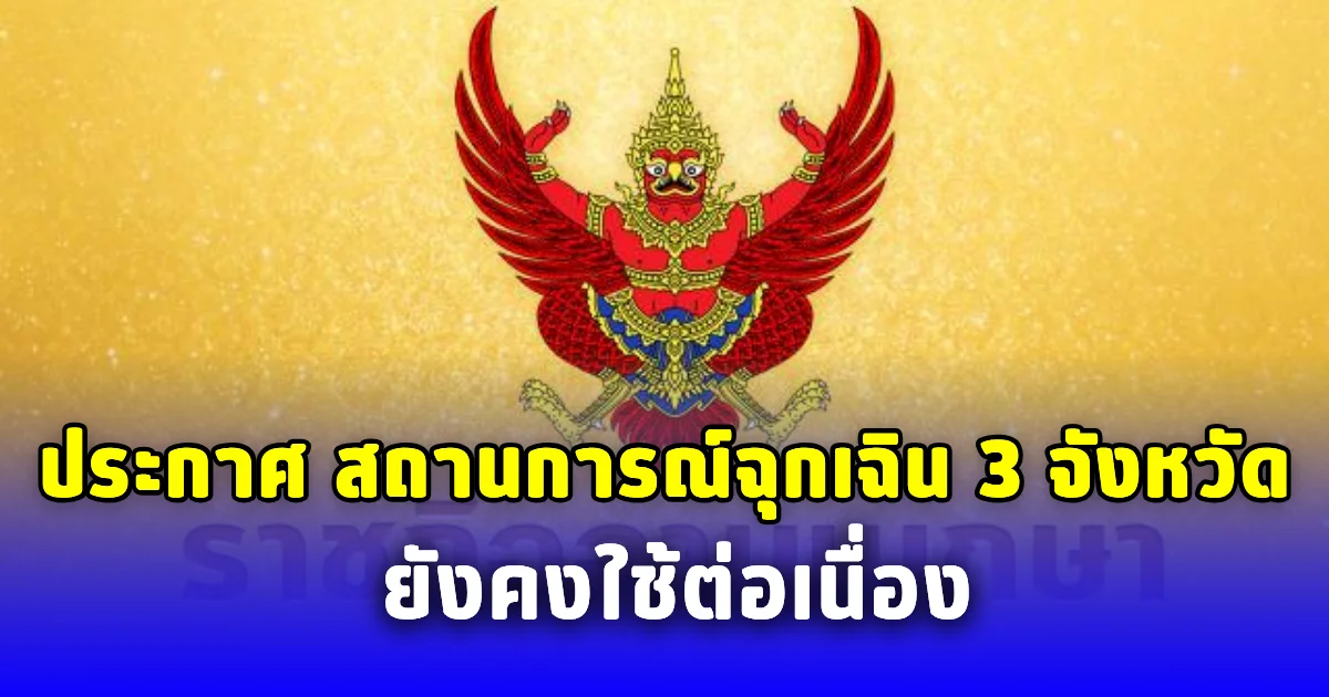 ประกาศ สถานการณ์ฉุกเฉิน 3 จังหวัดยังคงใช้ต่อเนื่อง
