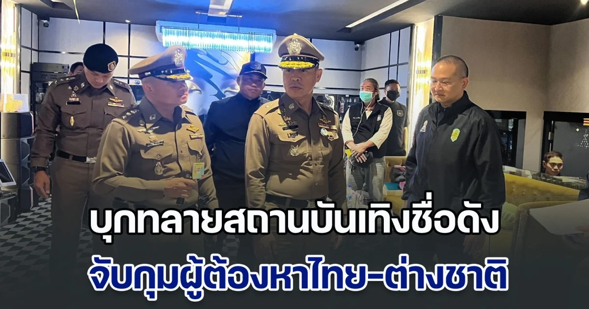 บุกทลายสถานบันเทิงชื่อดัง จับกุมผู้ต้องหาไทย-ต่างชาติ ทำผิดจำนวนมาก